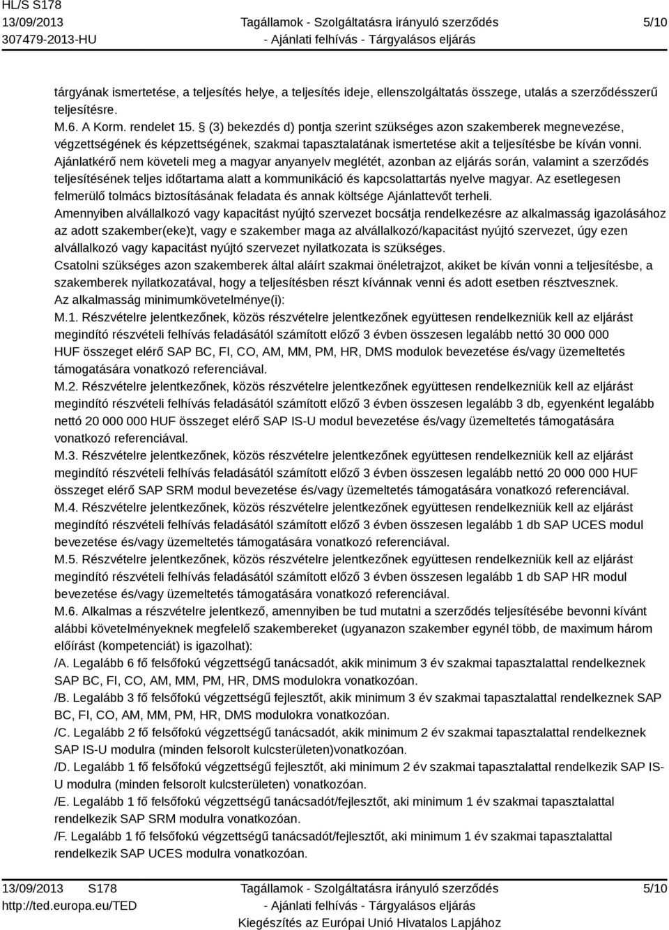 Ajánlatkérő nem követeli meg a magyar anyanyelv meglétét, azonban az eljárás során, valamint a szerződés teljesítésének teljes időtartama alatt a kommunikáció és kapcsolattartás nyelve magyar.