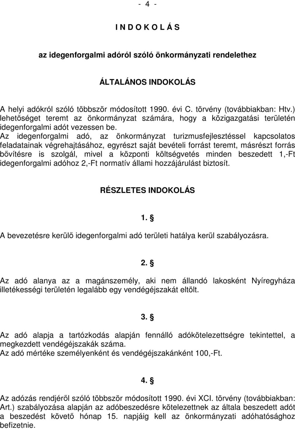 Az idegenforgalmi adó, az önkormányzat turizmusfejlesztéssel kapcsolatos feladatainak végrehajtásához, egyrészt saját bevételi forrást teremt, másrészt forrás bővítésre is szolgál, mivel a központi