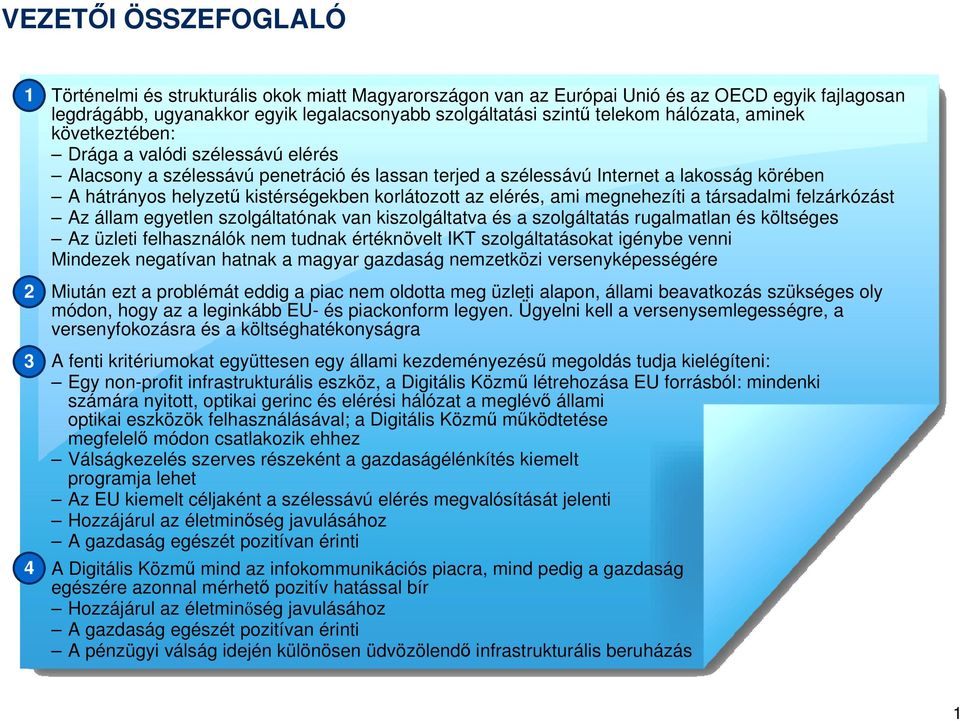 korlátozott az elérés, ami megnehezíti a társadalmi felzárkózást Az állam egyetlen szolgáltatónak van kiszolgáltatva és a szolgáltatás rugalmatlan és költséges Az üzleti felhasználók nem tudnak
