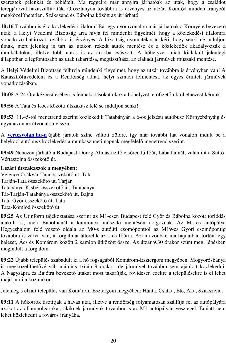 Bár egy nyomvonalon már járhatóak a Környére bevezető utak, a Helyi Védelmi Bizottság arra hívja fel mindenki figyelmét, hogy a közlekedési tilalomra vonatkozó határozat továbbra is érvényes.
