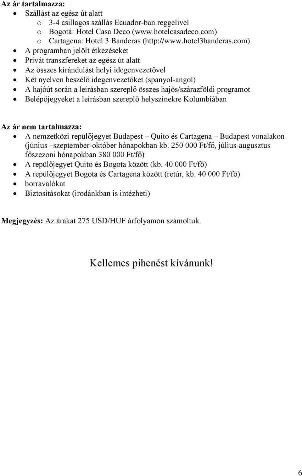 szereplő összes hajós/szárazföldi programot Belépőjegyeket a leírásban szereplő helyszínekre Kolumbiában Az ár nem tartalmazza: A nemzetközi repülőjegyet Budapest Quito és Cartagena Budapest