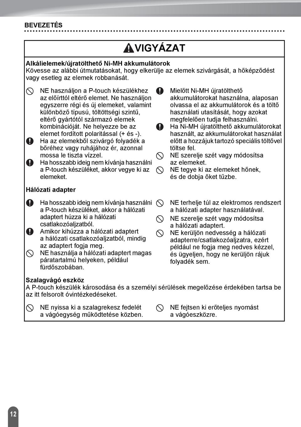 Ne használjon egyszerre régi és új elemeket, valamint különböző típusú, töltöttségi szintű, eltérő gyártótól származó elemek kombinációját. Ne helyezze be az elemet fordított polaritással (+ és -).