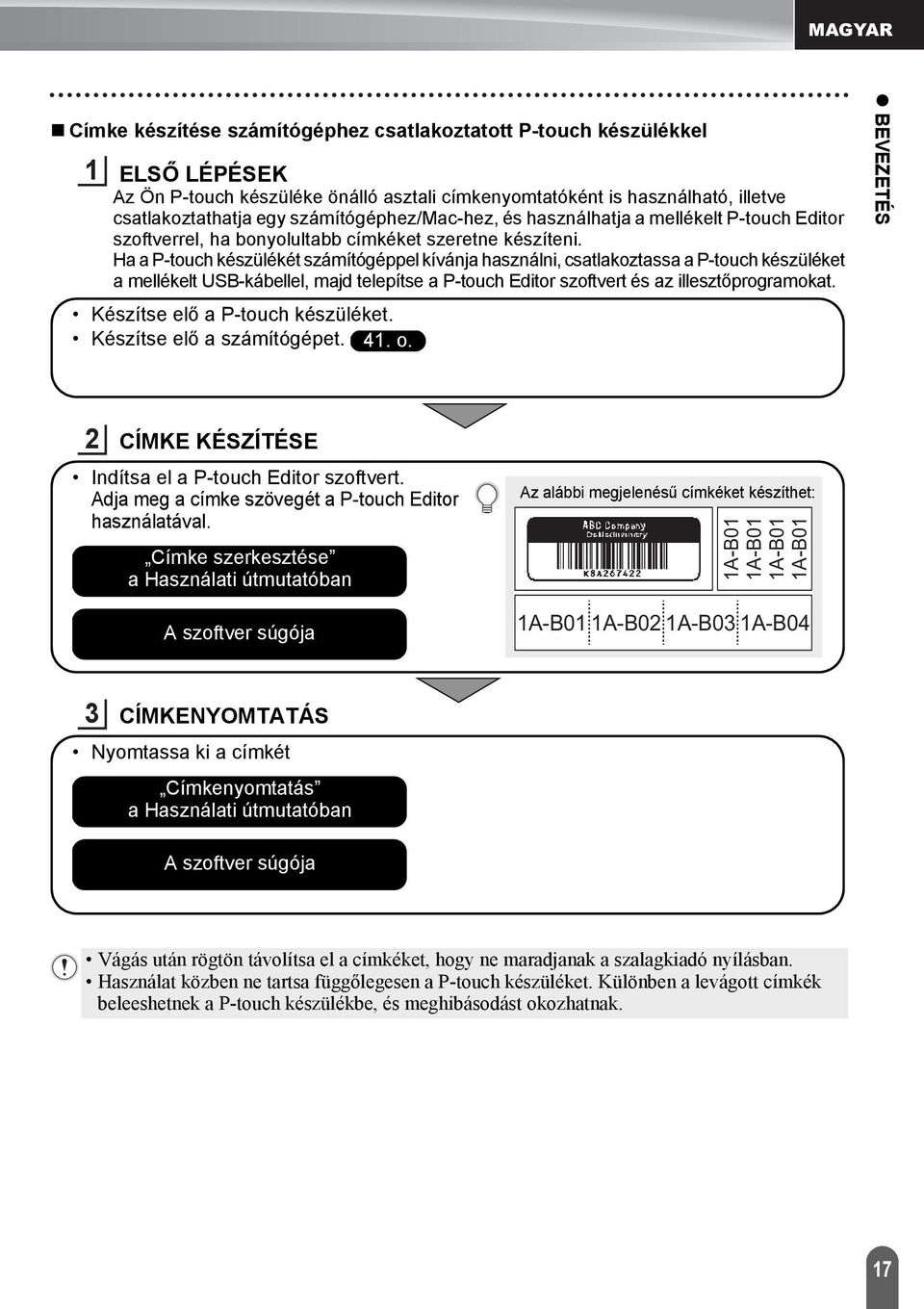 Ha a P-touch készülékét számítógéppel kívánja használni, csatlakoztassa a P-touch készüléket a mellékelt USB-kábellel, majd telepítse a P-touch Editor szoftvert és az illesztőprogramokat.