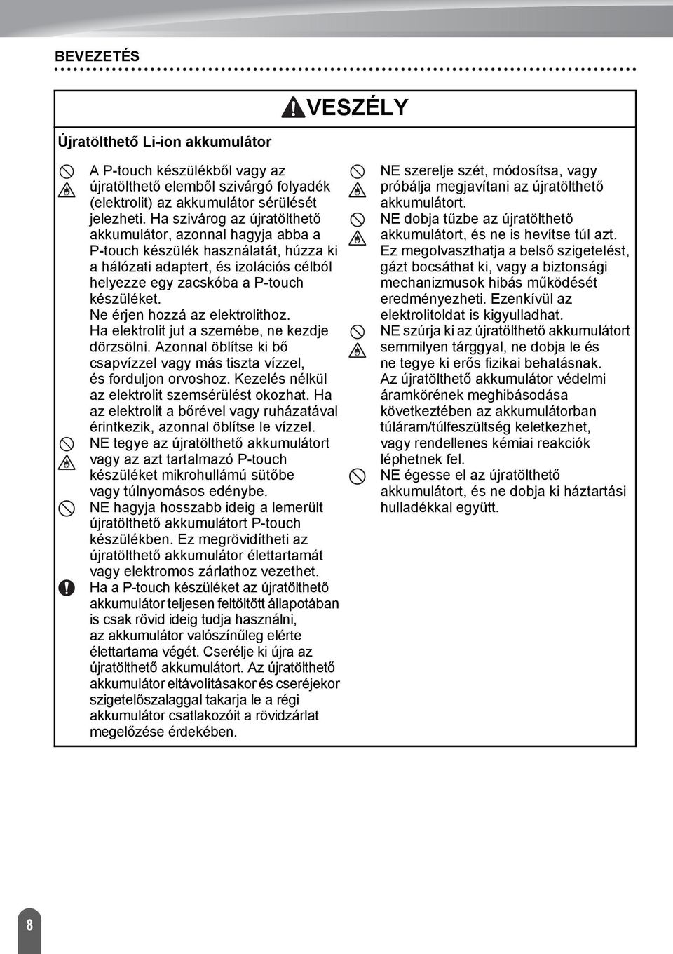 Ne érjen hozzá az elektrolithoz. Ha elektrolit jut a szemébe, ne kezdje dörzsölni. Azonnal öblítse ki bő csapvízzel vagy más tiszta vízzel, és forduljon orvoshoz.