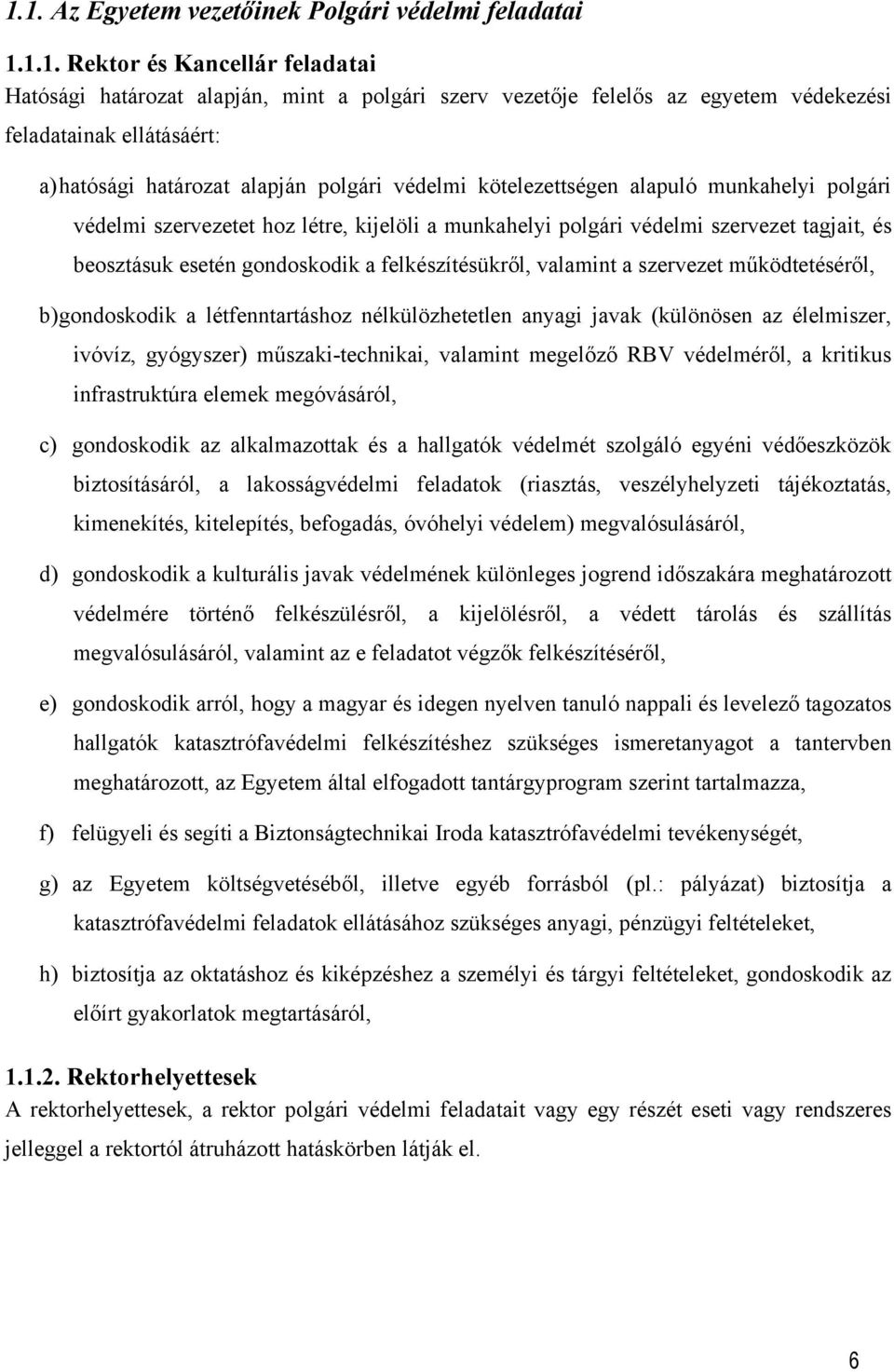 beosztásuk esetén gondoskodik a felkészítésükről, valamint a szervezet működtetéséről, b) gondoskodik a létfenntartáshoz nélkülözhetetlen anyagi javak (különösen az élelmiszer, ivóvíz, gyógyszer)