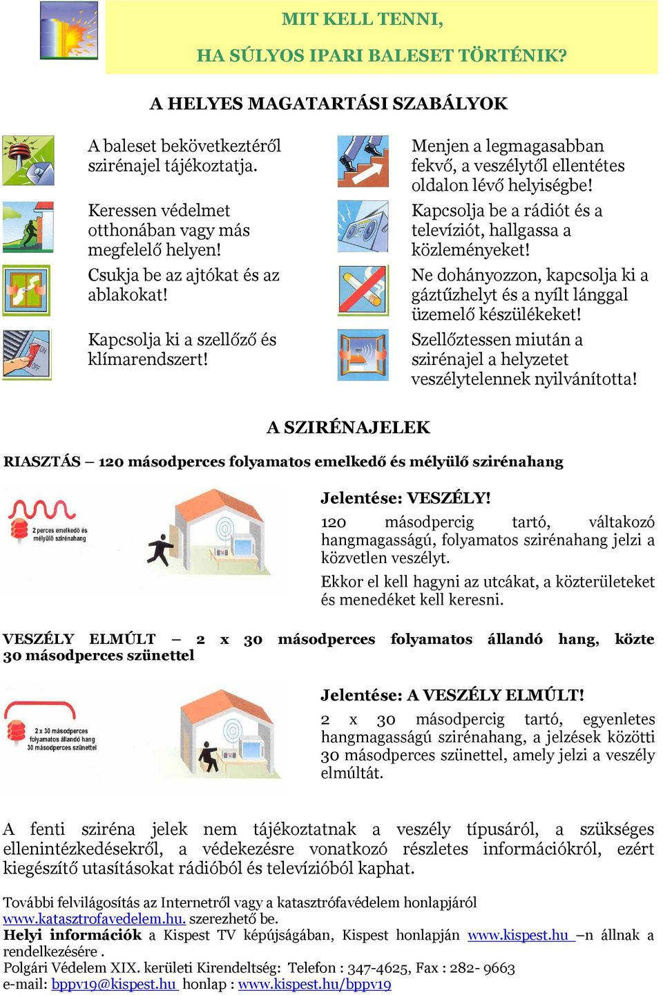 Kapcsolja be a rádiót és a televíziót, hallgassa a közleményeket! Ne dohányozzon, kapcsolja ki a gáztűzhelyt és a nyílt lánggal üzemelő készülékeket!