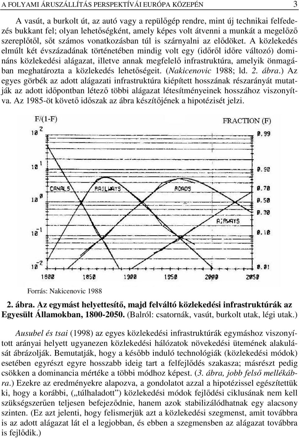 A közlekedés elmúlt két évszázadának történetében mindig volt egy (idırıl idıre változó) domináns közlekedési alágazat, illetve annak megfelelı infrastruktúra, amelyik önmagában meghatározta a