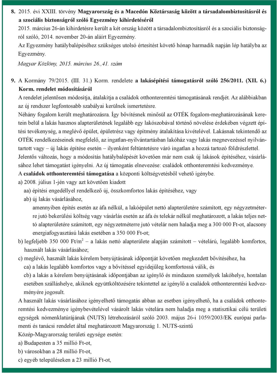 Az Egyezmény hatálybalépéséhez szükséges utolsó értesítést követõ hónap harmadik napján lép hatályba az Egyezmény. 9. A Kormány 79/2015. (III. 31.) Korm.