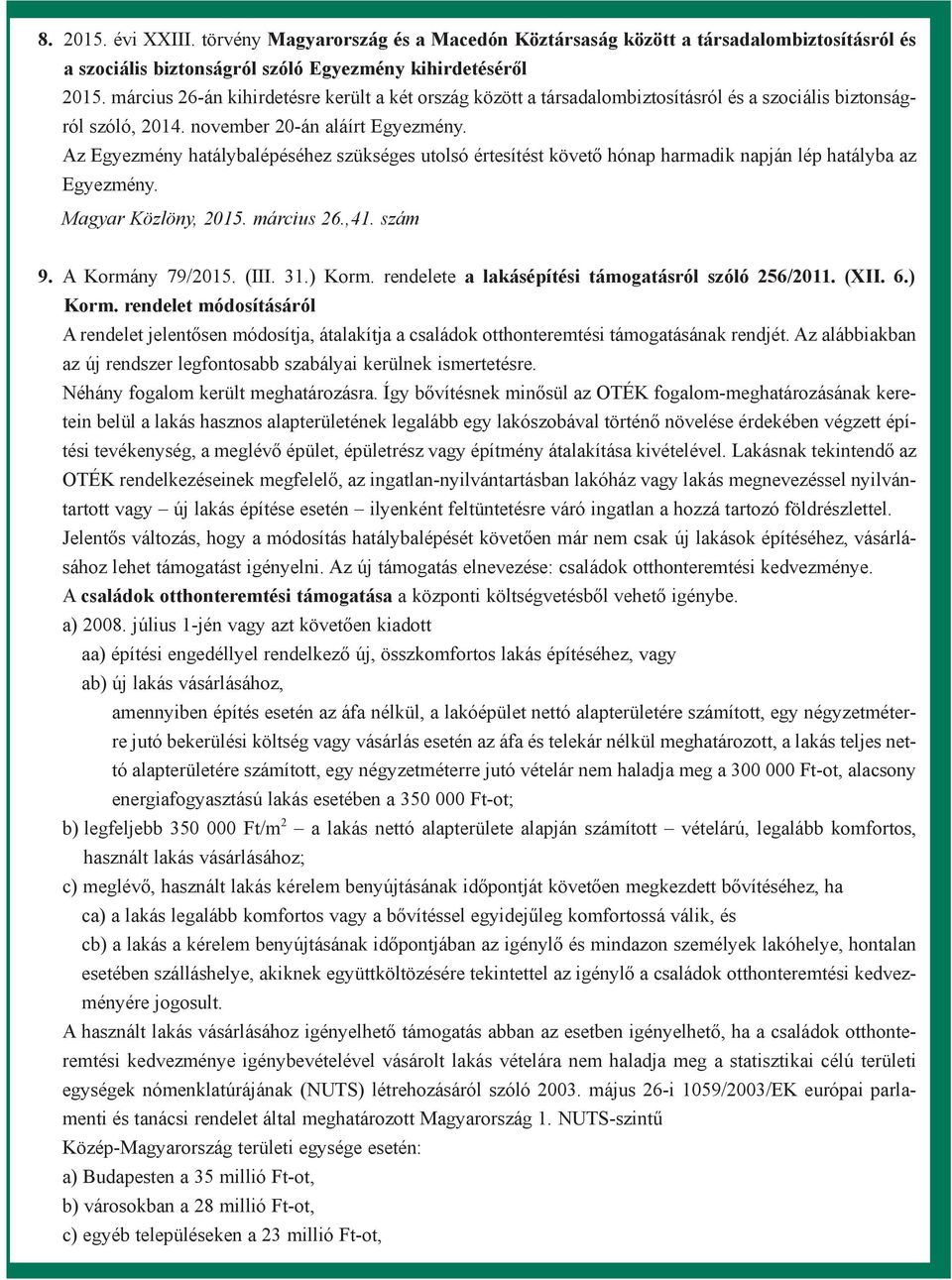 Az Egyezmény hatálybalépéséhez szükséges utolsó értesítést követõ hónap harmadik napján lép hatályba az Egyezmény. 9. A Kormány 79/2015. (III. 31.) Korm.