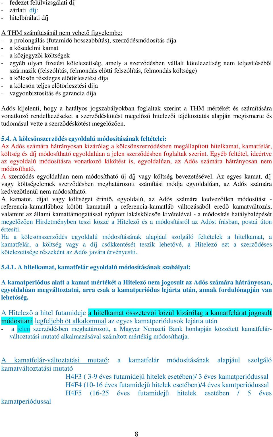 kölcsön részleges előtörlesztési díja - a kölcsön teljes előtörlesztési díja - vagyonbiztosítás és garancia díja Adós kijelenti, hogy a hatályos jogszabályokban foglaltak szerint a THM mértékét és