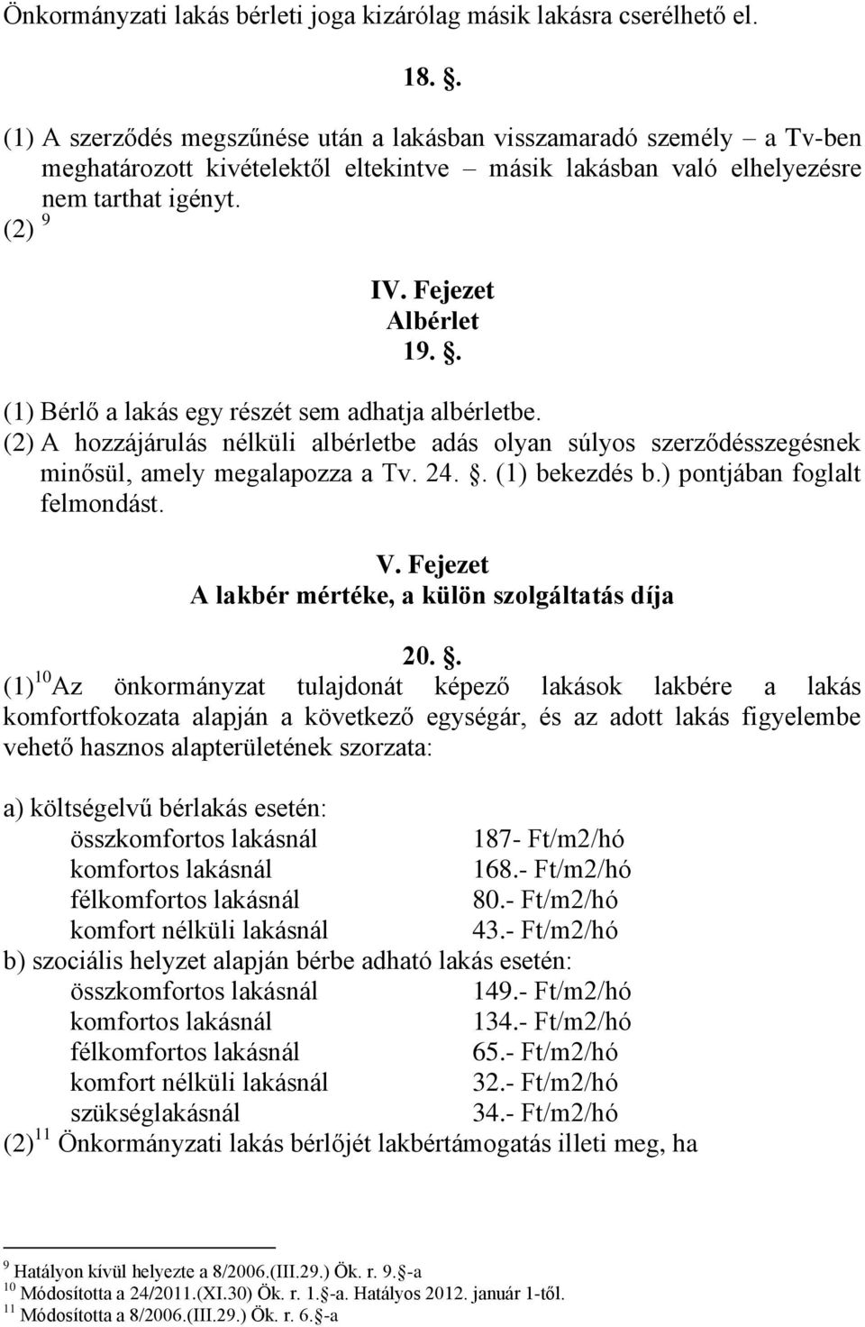 . (1) Bérlő a lakás egy részét sem adhatja albérletbe. (2) A hozzájárulás nélküli albérletbe adás olyan súlyos szerződésszegésnek minősül, amely megalapozza a Tv. 24.. (1) bekezdés b.