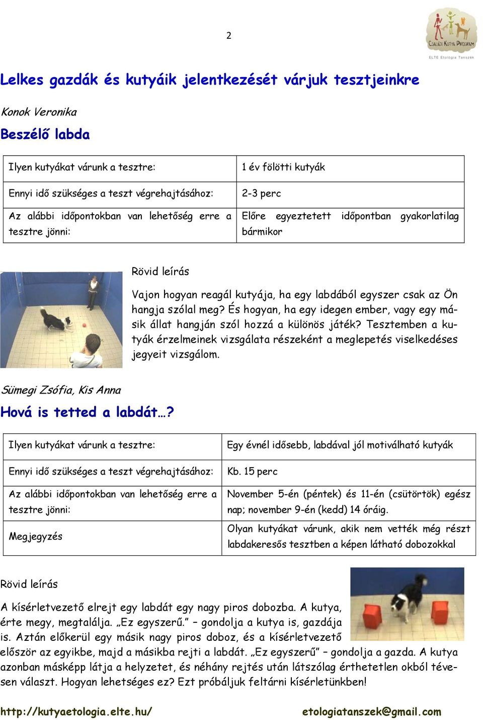 szólal meg? És hogyan, ha egy idegen ember, vagy egy másik állat hangján szól hozzá a különös játék? Tesztemben a kutyák érzelmeinek vizsgálata részeként a meglepetés viselkedéses jegyeit vizsgálom.