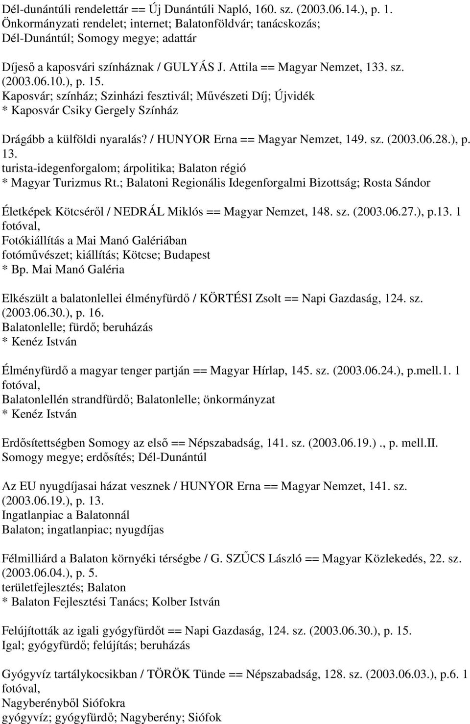 / HUNYOR Erna == Magyar Nemzet, 149. sz. (2003.06.28.), p. 13. turista-idegenforgalom; árpolitika; Balaton régió * Magyar Turizmus Rt.