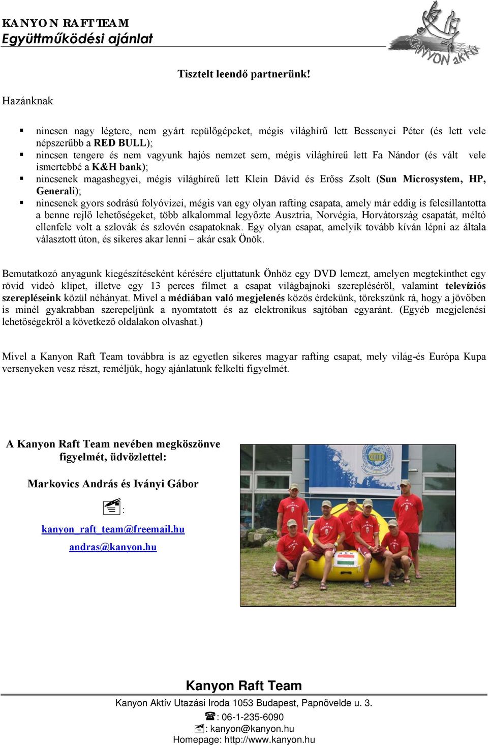 lett Fa Nándor (és vált vele ismertebbé a K&H bank); nincsenek magashegyei, mégis világhíreű lett Klein Dávid és Erőss Zsolt (Sun Microsystem, HP, Generali); nincsenek gyors sodrású folyóvizei, mégis