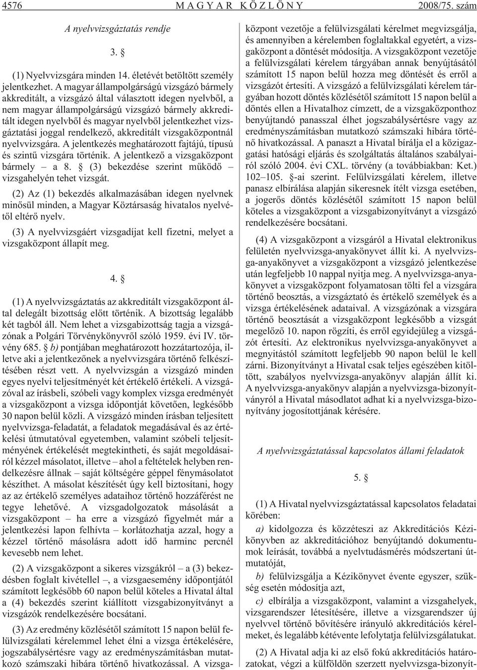 jelentkezhet vizsgáztatási joggal rendelkezõ, akkreditált vizsgaközpontnál nyelvvizsgára. A jelentkezés meghatározott fajtájú, típusú és szintû vizsgára történik.