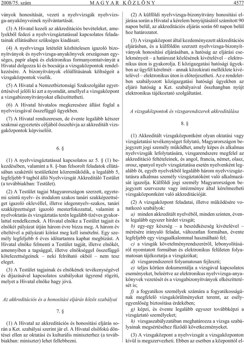 (4) A nyelvvizsga letételét közhitelesen igazoló bizonyítványok és nyelvvizsga-anyakönyvek országosan egységes, papír alapú és elektronikus formanyomtatványát a Hivatal dolgozza ki és bocsátja a