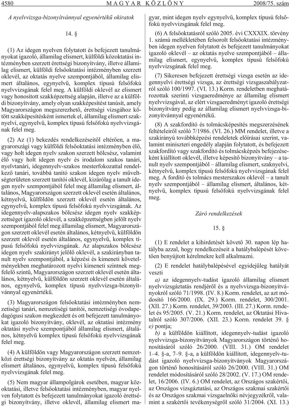 felsõoktatási intézményben szerzett oklevél, az oktatás nyelve szempontjából, államilag elismert általános, egynyelvû, komplex típusú felsõfokú nyelvvizsgának felel meg.