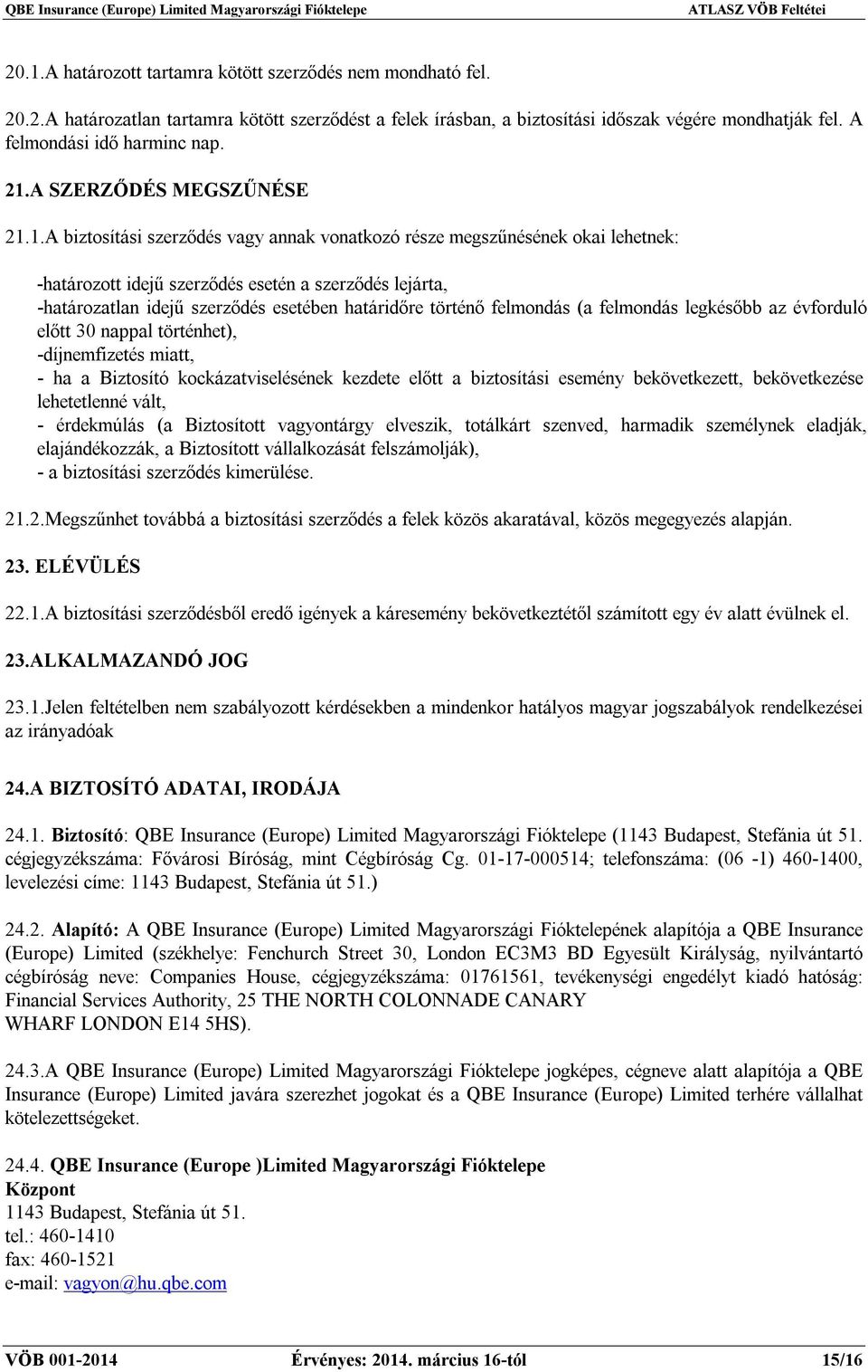 esetében határidőre történő felmondás (a felmondás legkésőbb az évforduló előtt 30 nappal történhet), -díjnemfizetés miatt, - ha a Biztosító kockázatviselésének kezdete előtt a biztosítási esemény