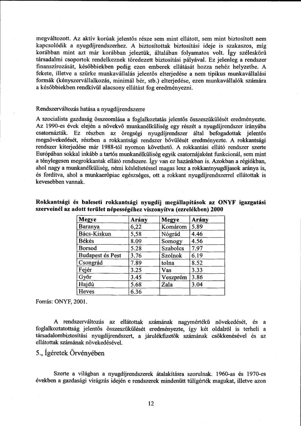 Így széleskörű társadalmi csoportok rendelkeznek töredezett biztosítási pályával. Ez jelenleg a rendszer finanszírozását, későbbiekben pedig ezen emberek ellátását hozza nehéz helyzetbe.
