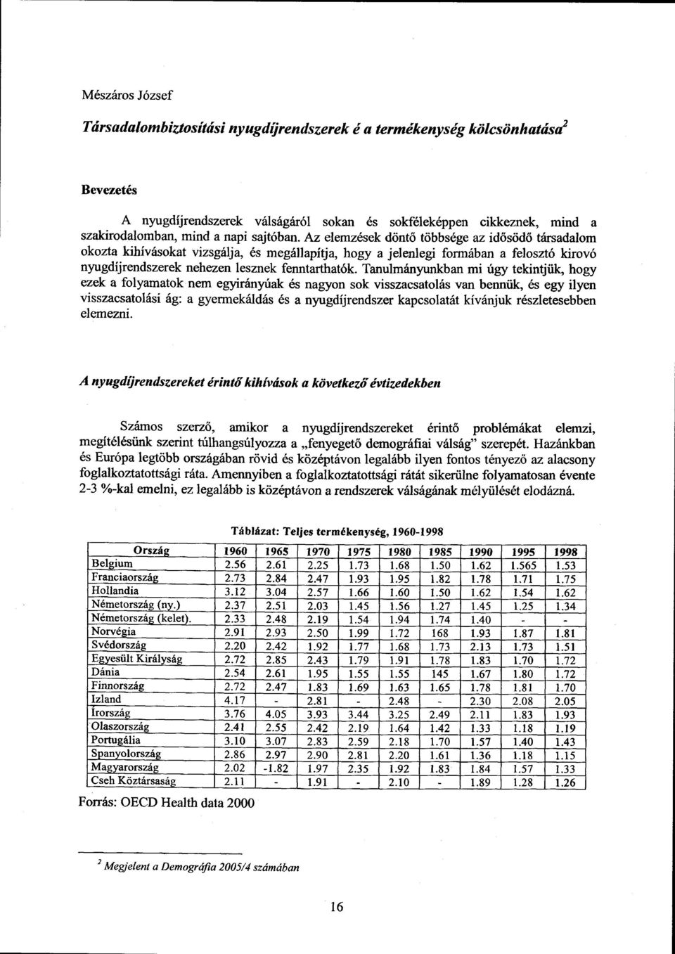 Tanulmányunkban mi úgy tekintjük, hogy ezek a folyamatok nem egyirányúak és nagyon sok visszacsatolás van bennük, és egy ilye n visszacsatolási ág : a gyermekáldás és a nyugdíjrendszer kapcsolatát