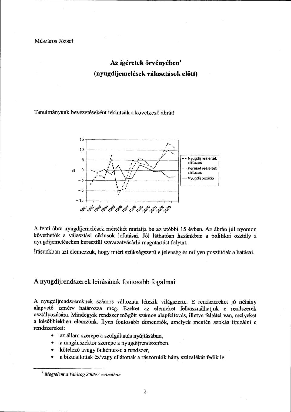 Az ábrán jól nyomon követhetők a választási ciklusok lefutásai. Jól láthatóan hazánkban a politikai osztály a nyugdíj emeléseken keresztül szavazatvásárló magatartást folytat.