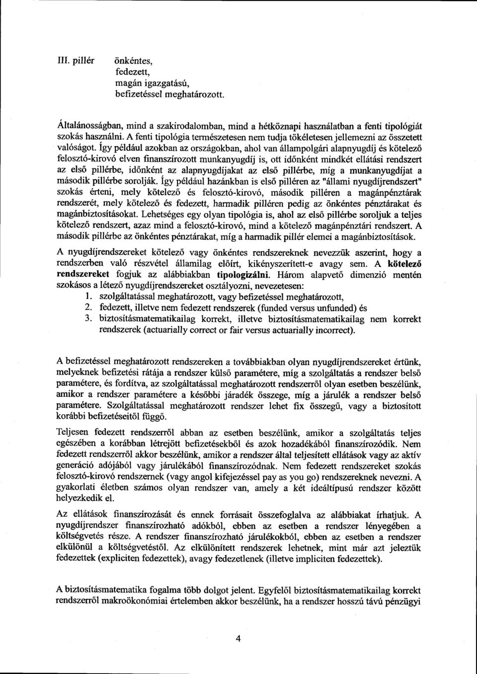 Igy például azokban az országokban, ahol van állampolgári alapnyugdíj és kötelez ő felosztó-kirovó elven finanszírozott munkanyugdíj is, ott id őnként mindkét ellátási rendszert az els ő pillérbe, id