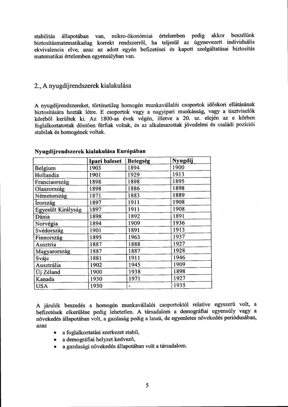 , A nyugdíjrendszerek kialakulás a A nyugdíjrendszereket, történetileg homogén munkavállalói csoportok id őskori ellátásának biztosítására hozták létre.