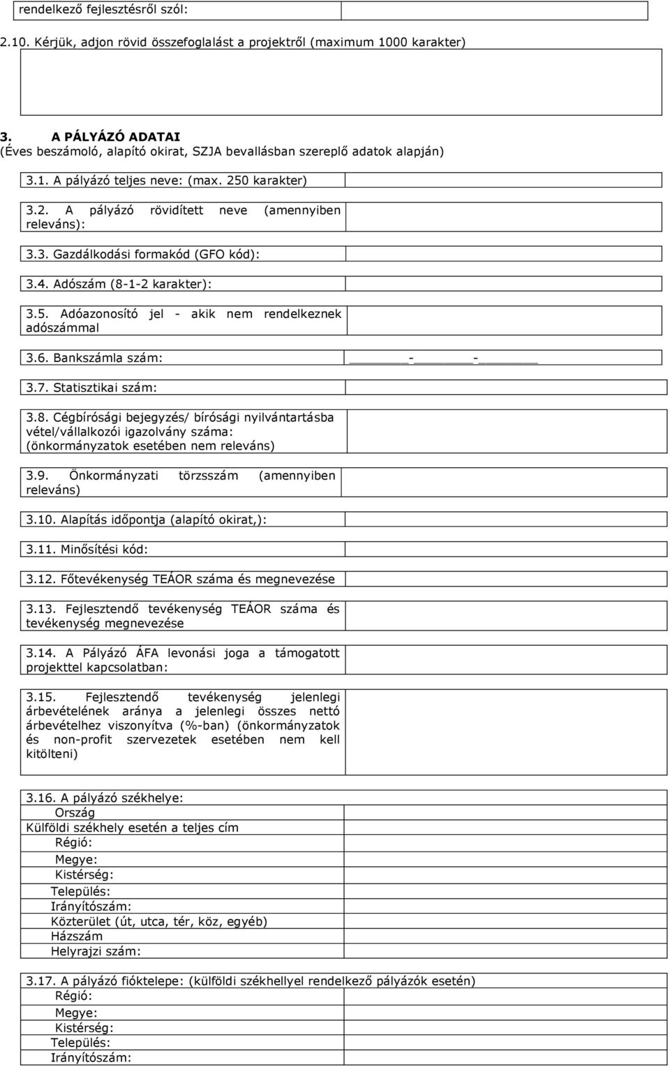 4. Adószám (8-1-2 karakter): 3.5. Adóazonosító jel - akik nem rendelkeznek adószámmal 3.6. Bankszámla szám: - - 3.7. Statisztikai szám: 3.8. Cégbírósági bejegyzés/ bírósági nyilvántartásba vétel/vállalkozói igazolvány száma: (önkormányzatok esetében nem releváns) 3.