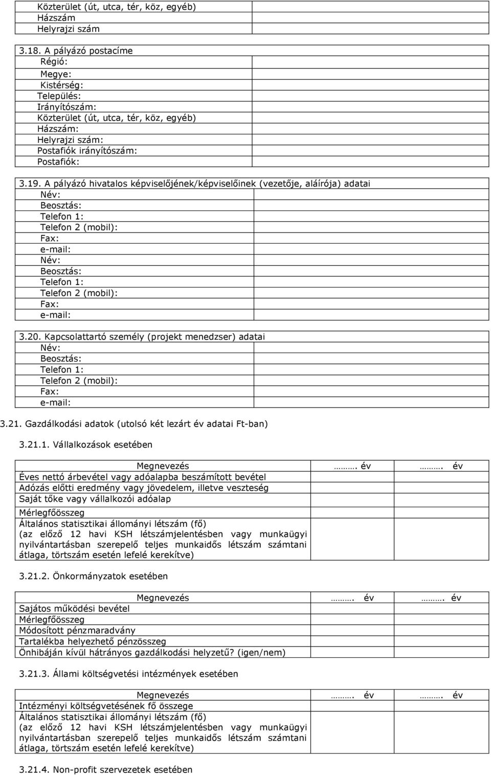 Kapcsolattartó személy (projekt menedzser) adatai Beosztás: Telefon 1: Telefon 2 (mobil): Fax: 3.21. Gazdálkodási adatok (utolsó két lezárt év adatai Ft-ban) 3.21.1. Vállalkozások esetében Megnevezés.