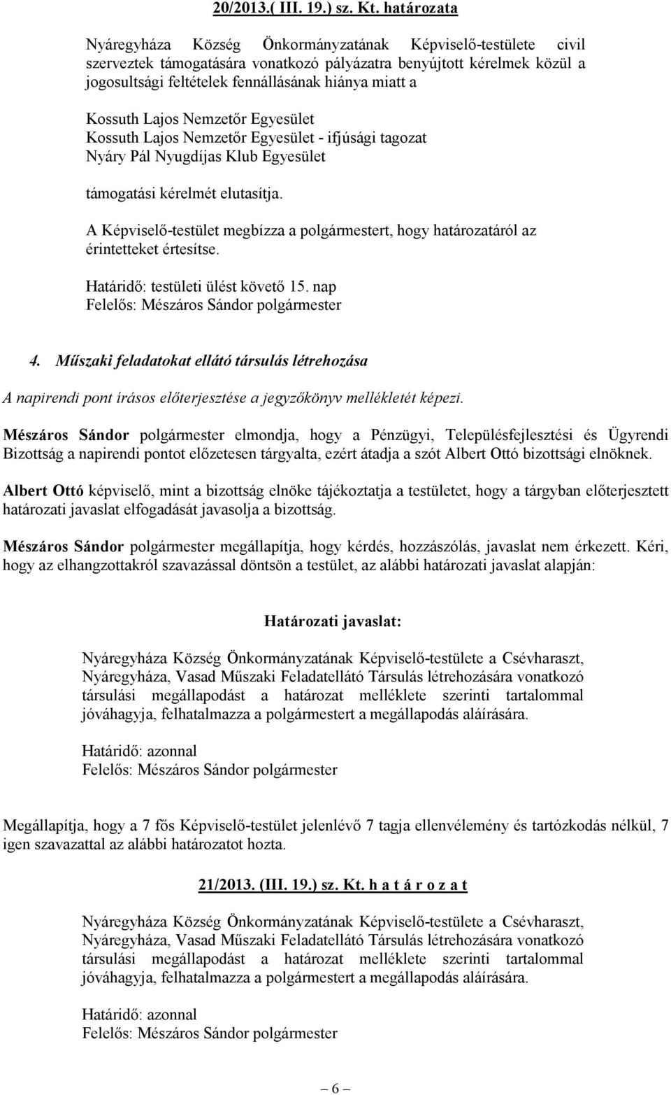 Kossuth Lajos Nemzetőr Egyesület Kossuth Lajos Nemzetőr Egyesület - ifjúsági tagozat Nyáry Pál Nyugdíjas Klub Egyesület támogatási kérelmét elutasítja.