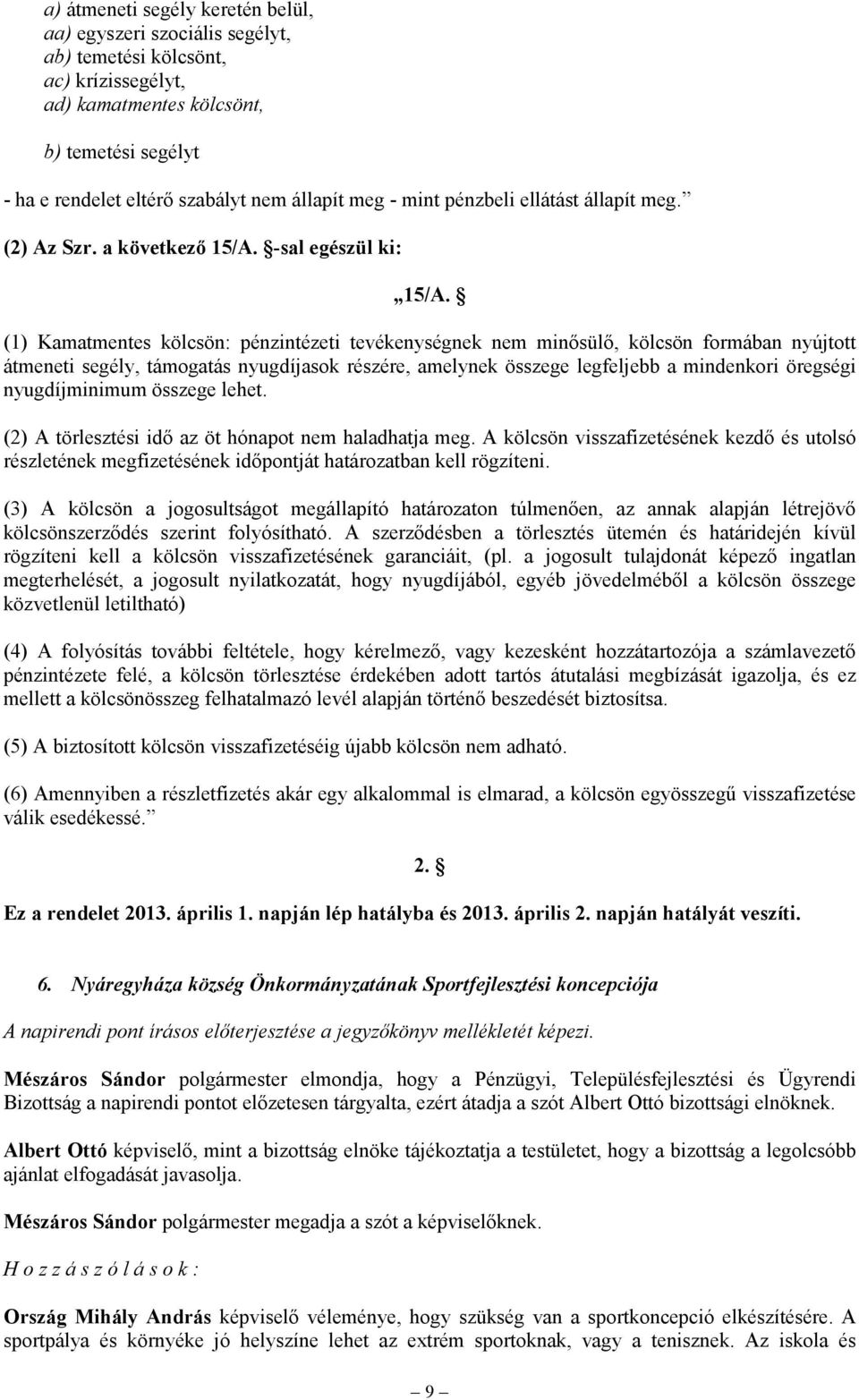 (1) Kamatmentes kölcsön: pénzintézeti tevékenységnek nem minősülő, kölcsön formában nyújtott átmeneti segély, támogatás nyugdíjasok részére, amelynek összege legfeljebb a mindenkori öregségi
