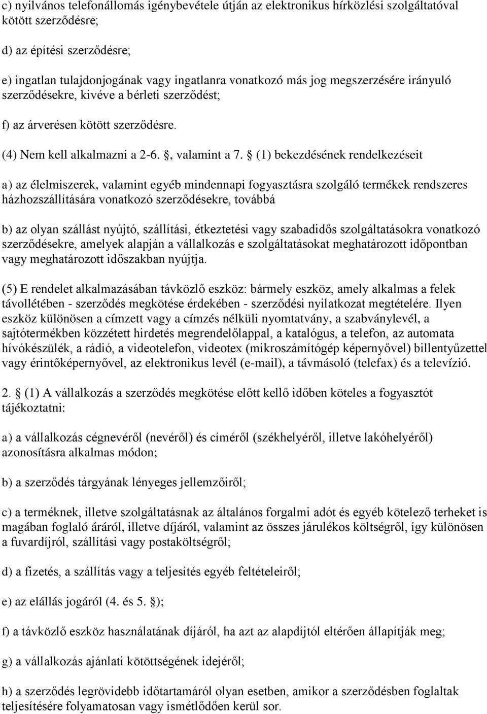 (1) bekezdésének rendelkezéseit a) az élelmiszerek, valamint egyéb mindennapi fogyasztásra szolgáló termékek rendszeres házhozszállítására vonatkozó szerződésekre, továbbá b) az olyan szállást