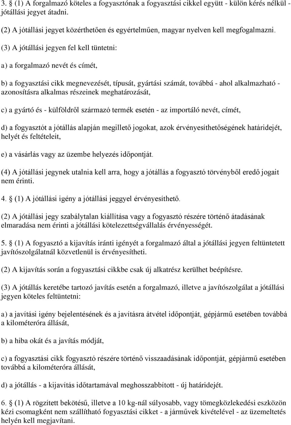 (3) A jótállási jegyen fel kell tüntetni: a) a forgalmazó nevét és címét, b) a fogyasztási cikk megnevezését, típusát, gyártási számát, továbbá - ahol alkalmazható - azonosításra alkalmas részeinek