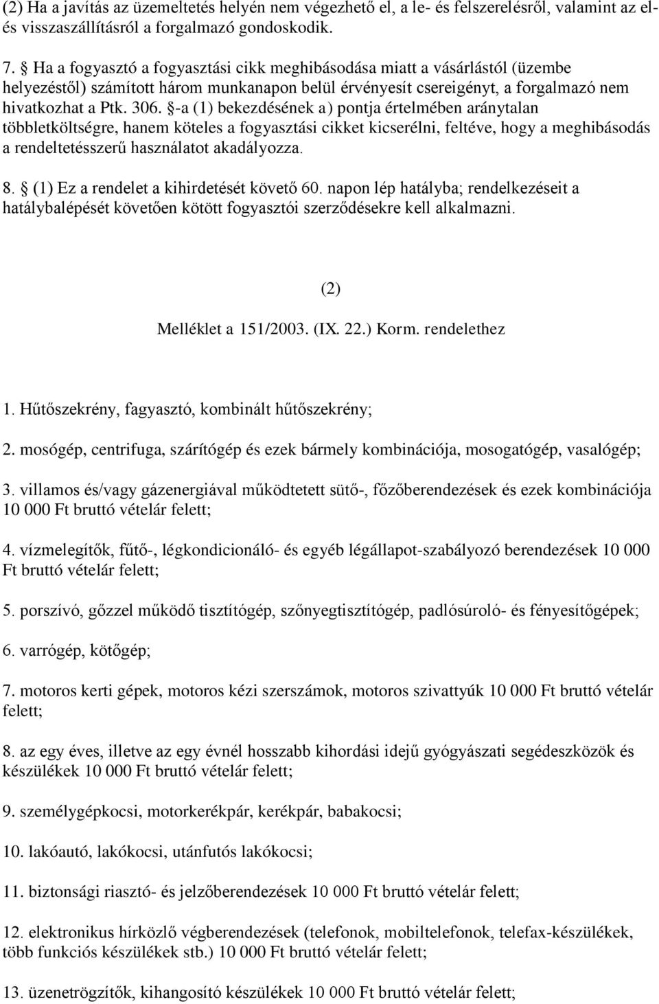 -a (1) bekezdésének a) pontja értelmében aránytalan többletköltségre, hanem köteles a fogyasztási cikket kicserélni, feltéve, hogy a meghibásodás a rendeltetésszerű használatot akadályozza. 8.