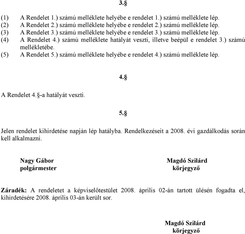 ) számú melléklete helyébe e rendelet 4.) számú melléklete lép. 4. A Rendelet 4. -a hatályát veszti. 5. Jelen rendelet kihirdetése napján lép hatályba. Rendelkezéseit a 2008.