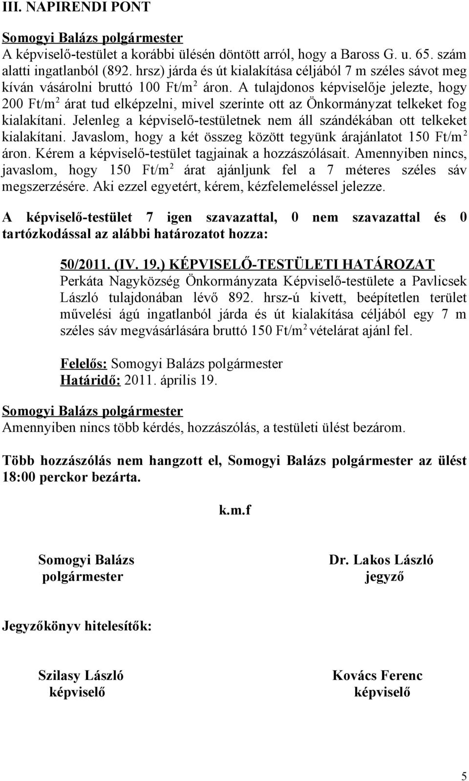 A tulajdonos képviselője jelezte, hogy 200 Ft/m 2 árat tud elképzelni, mivel szerinte ott az Önkormányzat telkeket fog kialakítani.