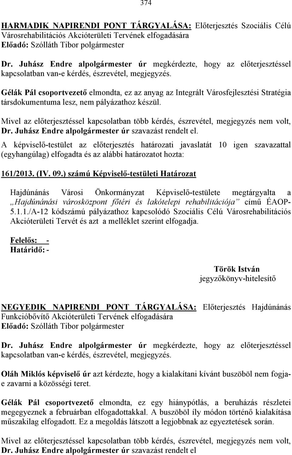 A képviselı-testület az elıterjesztés határozati javaslatát 10 igen szavazattal (egyhangúlag) elfogadta és az alábbi határozatot hozta: 161/2013. (IV. 09.