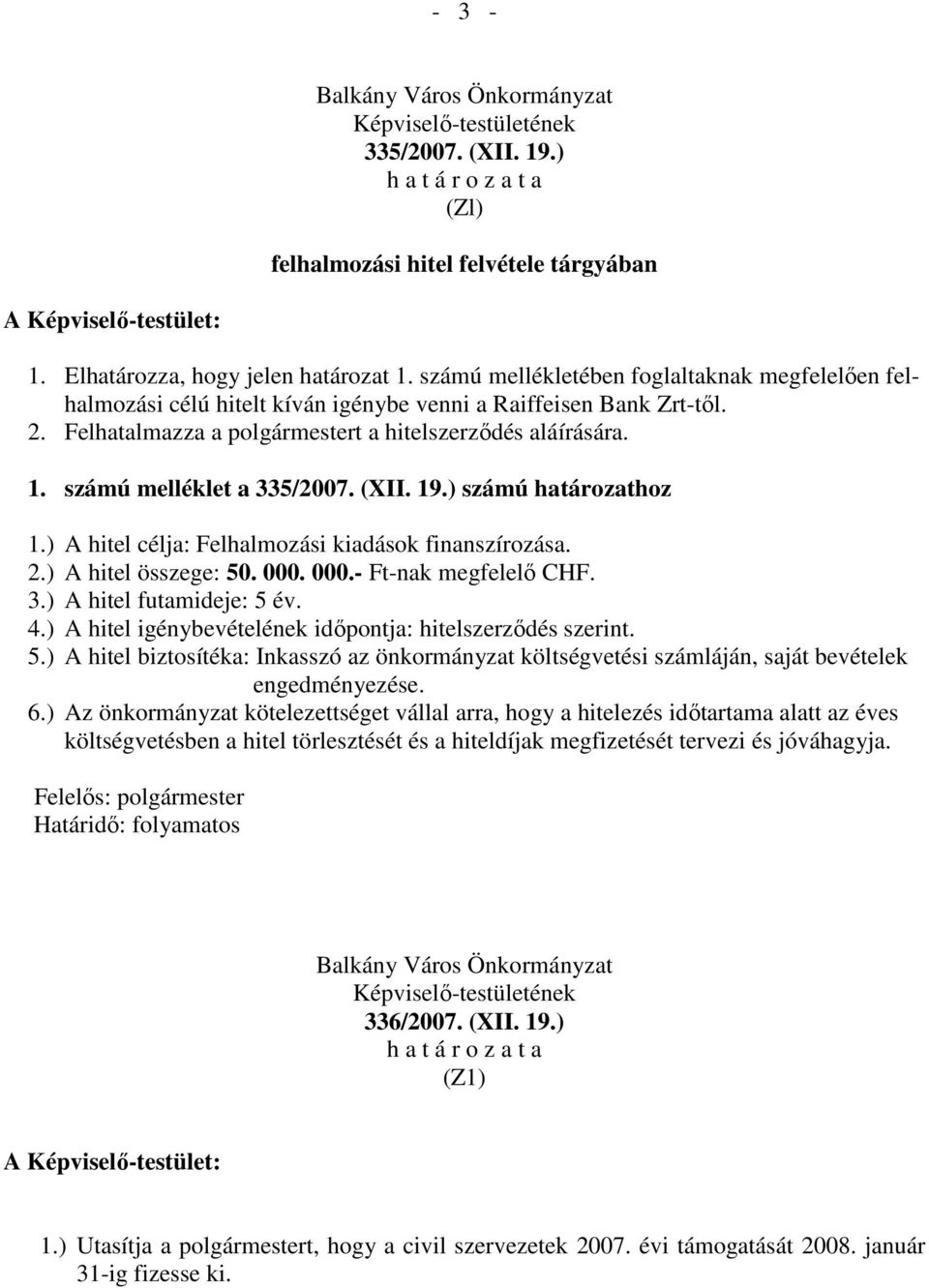 Felhatalmazza a polgármestert a hitelszerződés aláírására. 1. számú melléklet a 335/2007. (XII. 19.) számú határozathoz 1.) A hitel célja: Felhalmozási kiadások finanszírozása. 2.