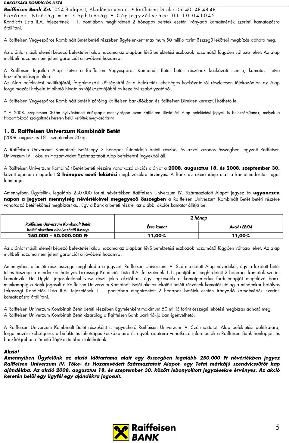 Az ajánlat másik elemét képező befektetési alap hozama az alapban lévő befektetési eszközök hozamától függően változó lehet. Az alap múltbéli hozama nem jelent garanciát a jövőbeni hozamra.