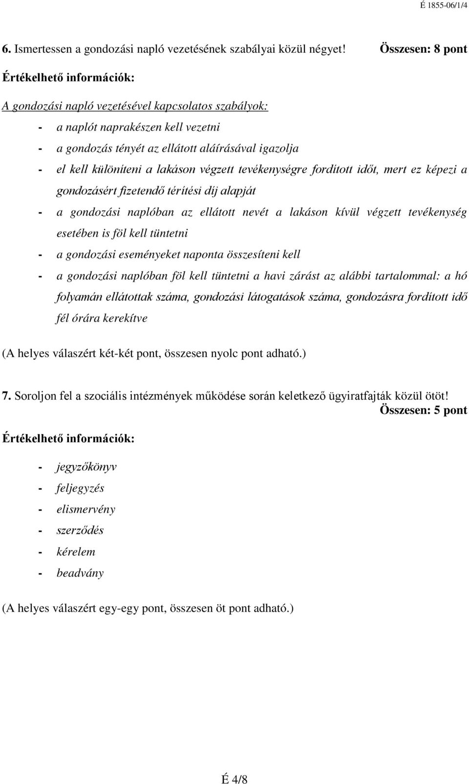 tevékenységre fordított időt, mert ez képezi a gondozásért fizetendő térítési díj alapját - a gondozási naplóban az ellátott nevét a lakáson kívül végzett tevékenység esetében is föl kell tüntetni -