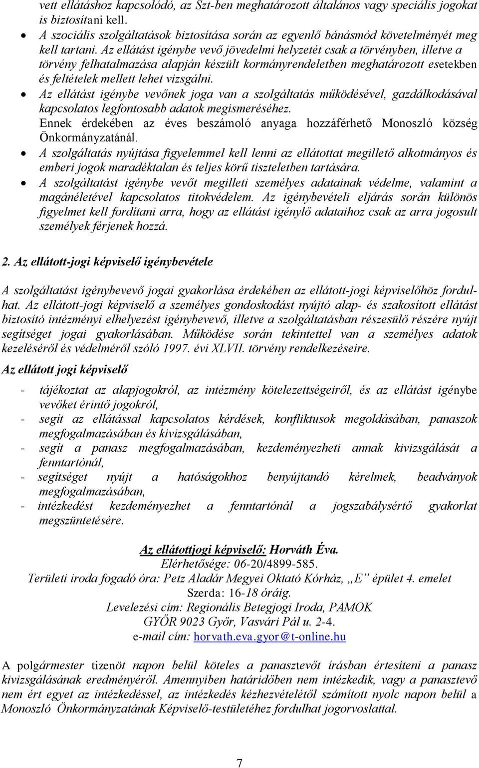 Az ellátást igénybe vevő jövedelmi helyzetét csak a törvényben, illetve a törvény felhatalmazása alapján készült kormányrendeletben meghatározott esetekben és feltételek mellett lehet vizsgálni.