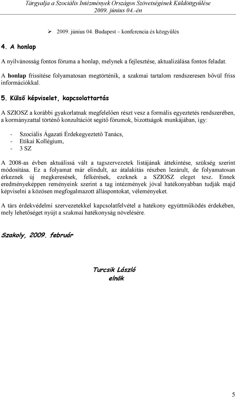 Külső képviselet, kapcsolattartás A SZIOSZ a korábbi gyakorlatnak megfelelően részt vesz a formális egyeztetés rendszerében, a kormányzattal történő konzultációt segítő fórumok, bizottságok
