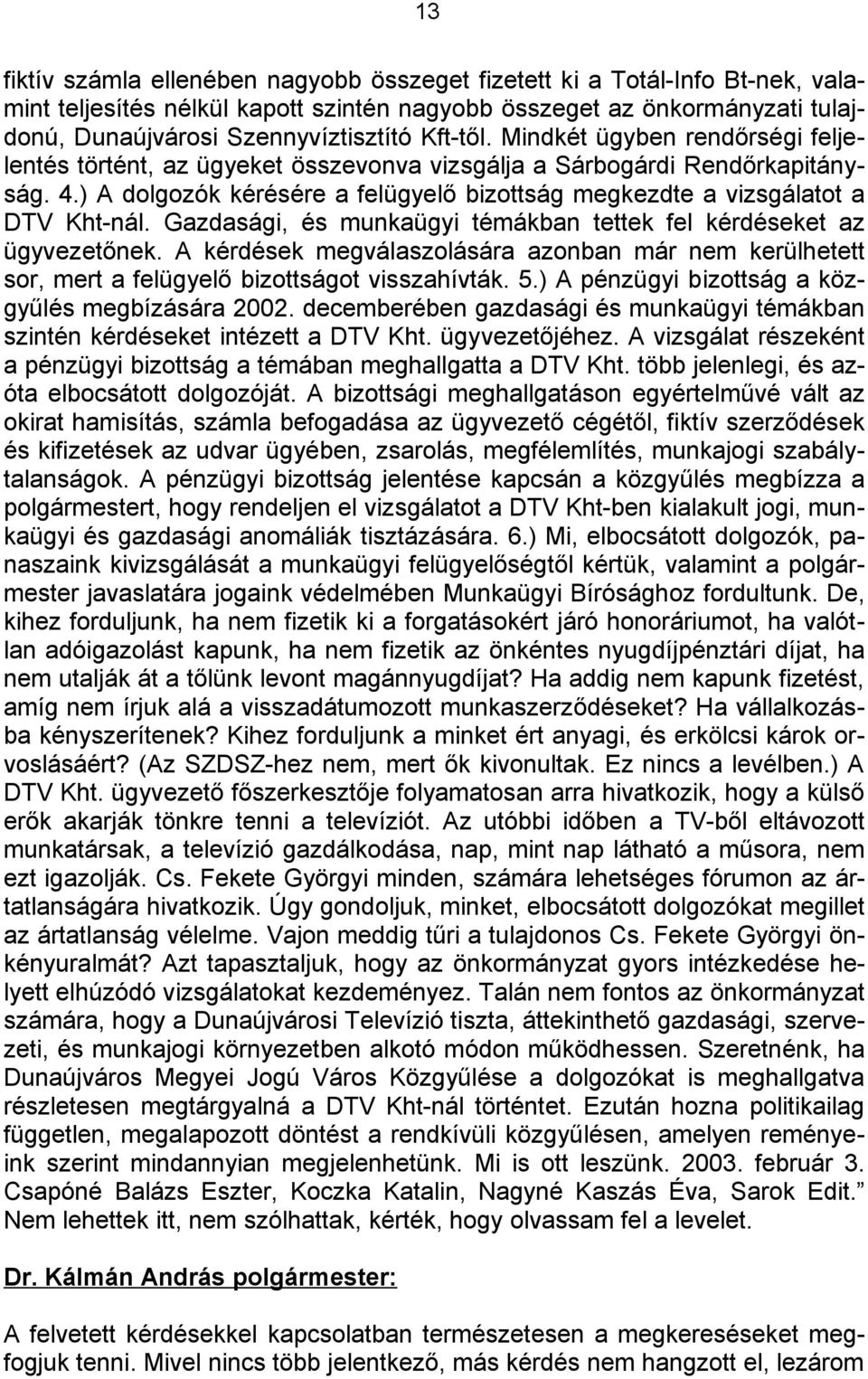 ) A dolgozók kérésére a felügyelő bizottság megkezdte a vizsgálatot a DTV Kht-nál. Gazdasági, és munkaügyi témákban tettek fel kérdéseket az ügyvezetőnek.