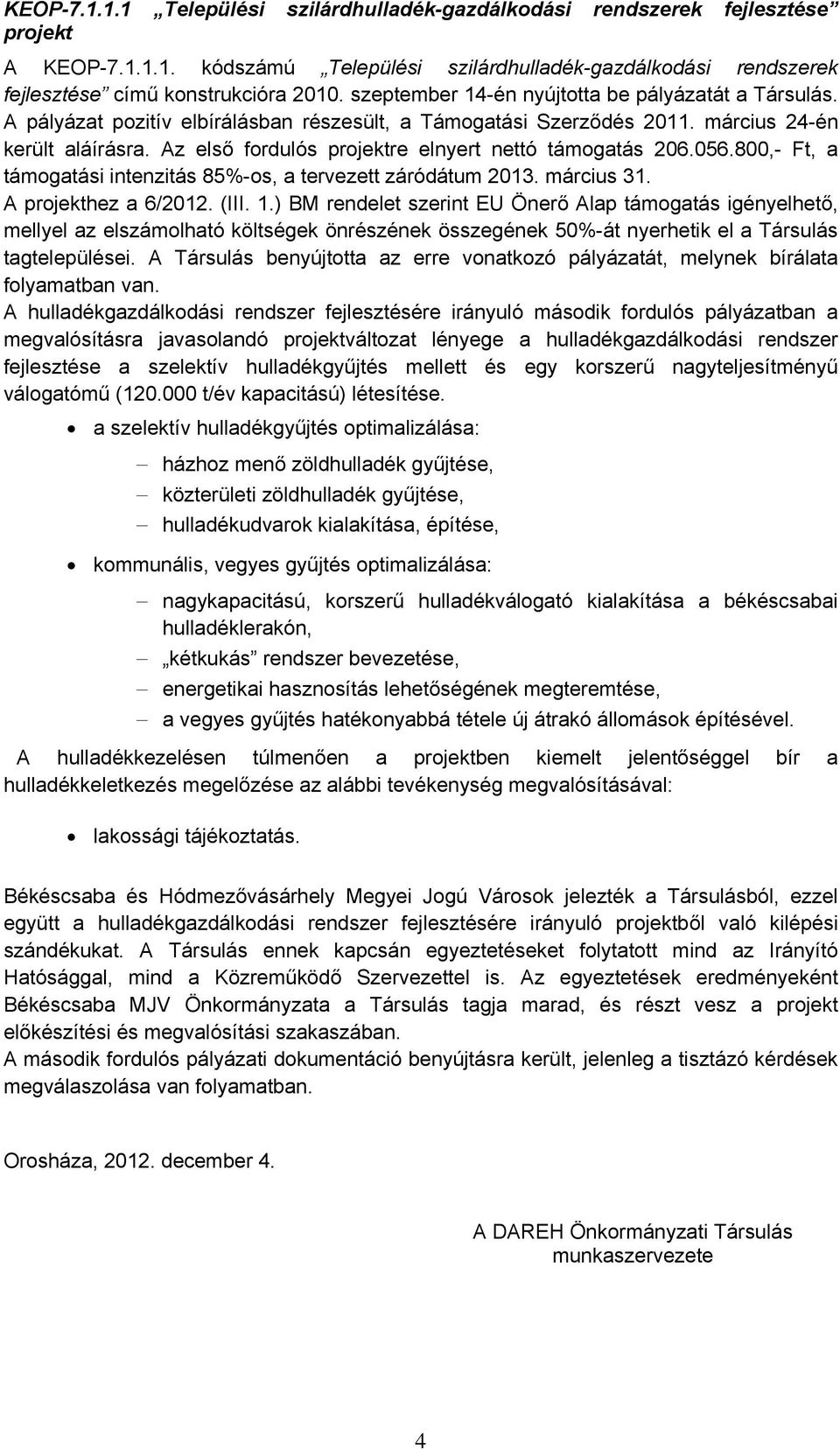 Az első fordulós projektre elnyert nettó támogatás 206.056.800,- Ft, a támogatási intenzitás 85%-os, a tervezett záródátum 2013. március 31. A projekthez a 6/2012. (III. 1.