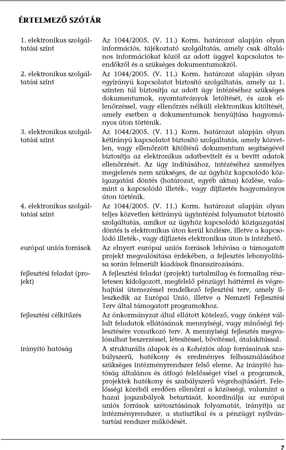 határozat alapján olyan információs, tájékoztató szolgáltatás, amely csak általános információkat közöl az adott üggyel kapcsolatos teendőkről és a szükséges dokumentumokról. Az 1044/2005. (V. 11.