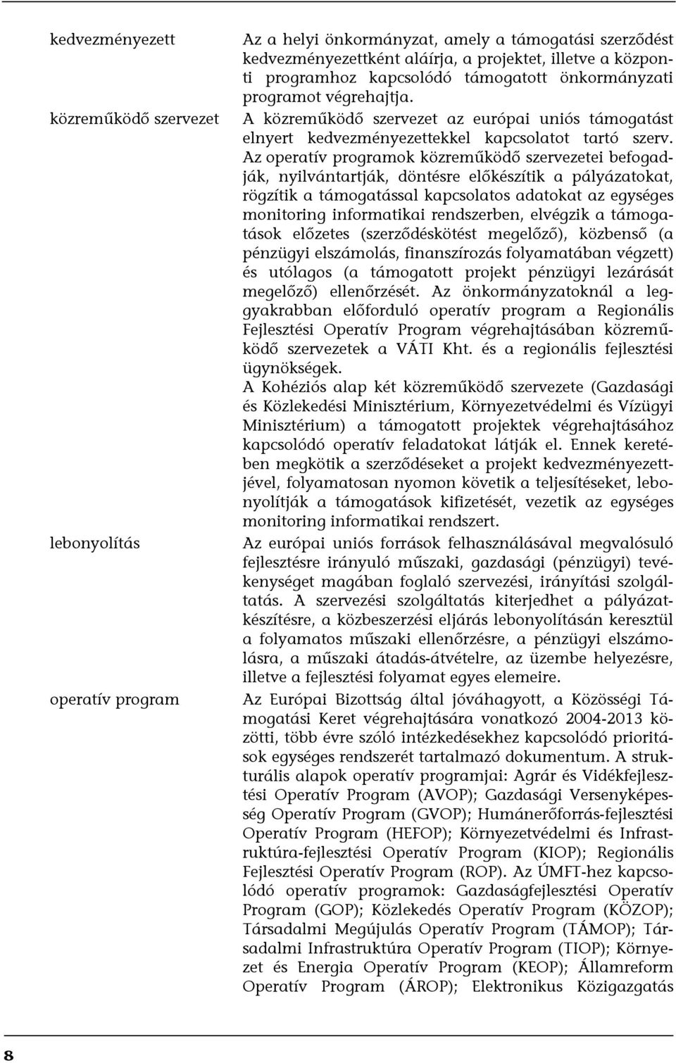 Az operatív programok közreműködő szervezetei befogadják, nyilvántartják, döntésre előkészítik a pályázatokat, rögzítik a támogatással kapcsolatos adatokat az egységes monitoring informatikai