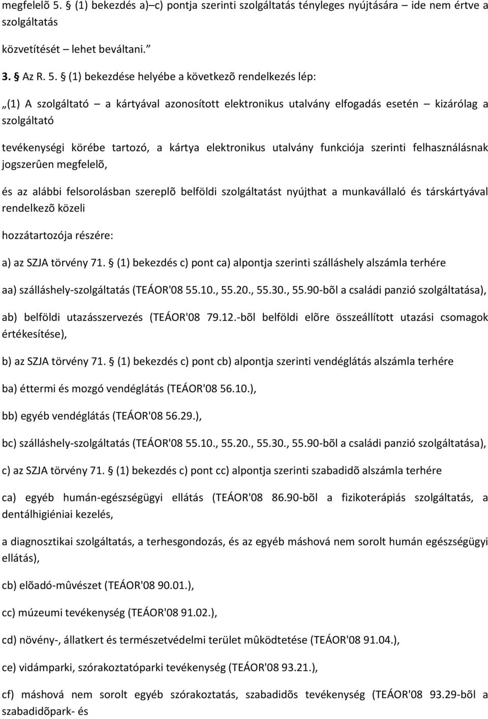 (1) bekezdése helyébe a következõ rendelkezés lép: (1) A szolgáltató a kártyával azonosított elektronikus utalvány elfogadás esetén kizárólag a szolgáltató tevékenységi körébe tartozó, a kártya