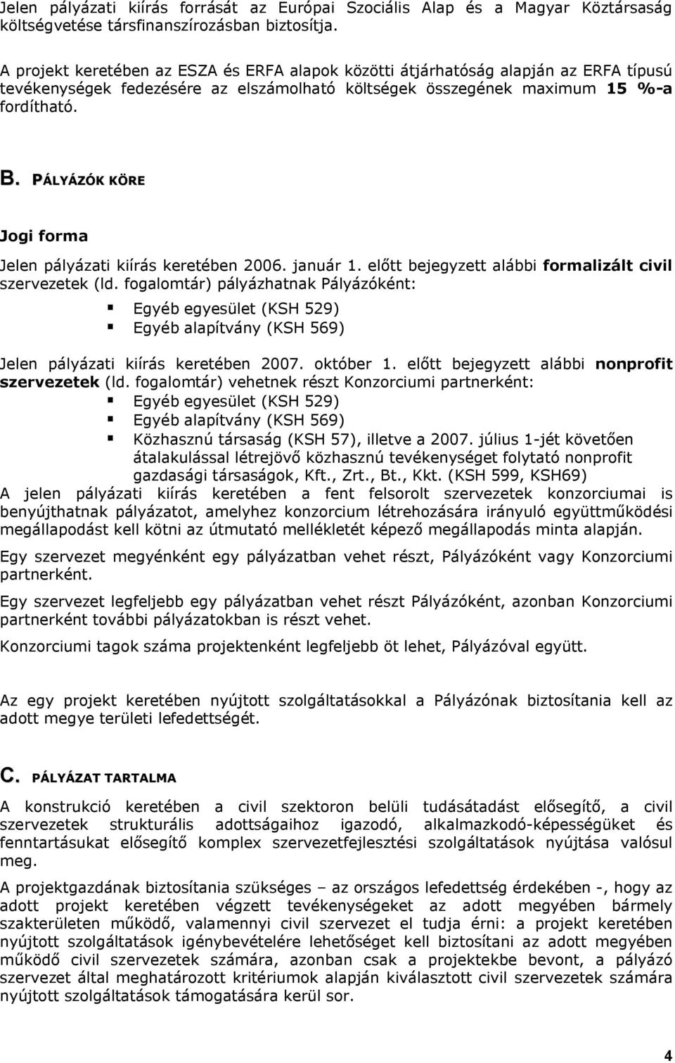 PÁLYÁZÓK KÖRE Jogi forma Jelen pályázati kiírás keretében 2006. január 1. előtt bejegyzett alábbi formalizált civil szervezetek (ld.