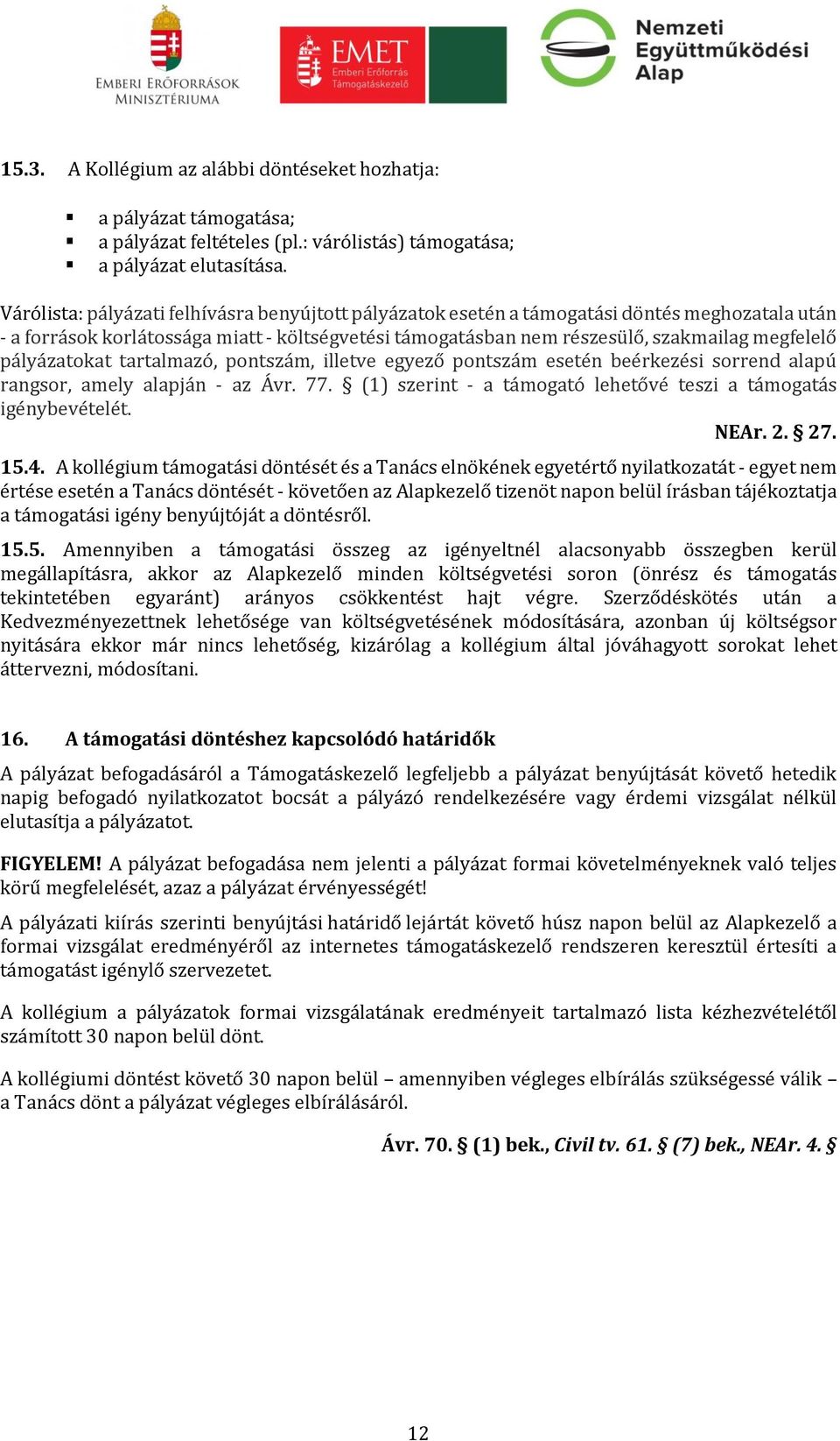 pályázatokat tartalmazó, pontszám, illetve egyező pontszám esetén beérkezési sorrend alapú rangsor, amely alapján - az Ávr. 77. (1) szerint - a támogató lehetővé teszi a támogatás igénybevételét.