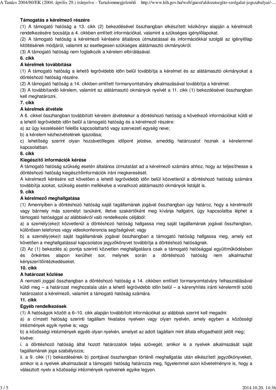 (2) A támogató hatóság a kérelmező kérésére általános útmutatással és információkkal szolgál az igénylőlap kitöltésének módjáról, valamint az esetlegesen szükséges alátámasztó okmányokról.